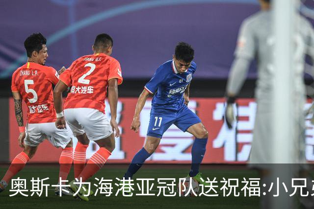 奥斯卡为海港亚冠队送祝福:小兄弟们 看你们的了